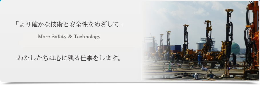 「より確かな技術と安全性をめざして」More Safety ＆ Technology　わたしたちは心に残る仕事をします。